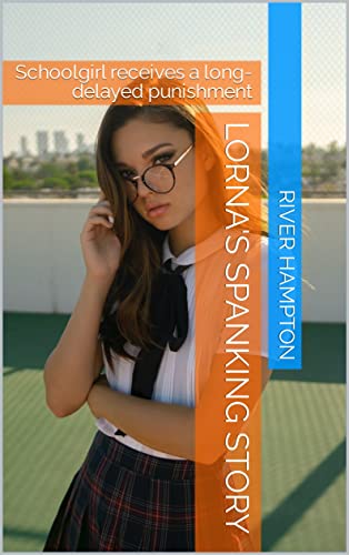 Lorna's Spanking Story: Schoolgirl receives a long-delayed punishment (A Proper Job)