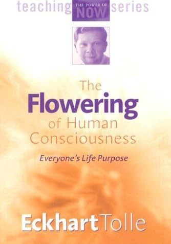 The Flowering of Human Consciousness: Everyone's Life Purpose (Power of Now)