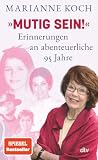 »Mutig sein!« – Erinnerungen an abenteuerliche 95 Jahre: Tochter, Hollywood-Schauspielerin, Mutter, Ärztin, Moderatorin: Marianne Koch gibt in diesem Memoir Einblicke in ihr wechselvolles Leben