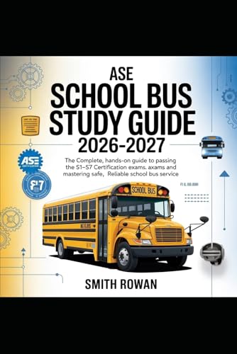 Ase School Bus Study Guide 2026-2027: The Complete, Hands-On Guide to Passing the S1–S7 Certification Exams and Mastering Safe, Reliable School Bus Service