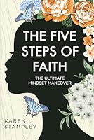 The Five Steps of Faith: The Ultimate Mindset Makeover B0D3QCNY24 Book Cover