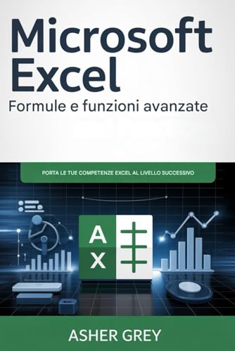 Microsoft Excel - Formule e funzioni avanzate: Porta le tue competenze in Excel a un livello superiore