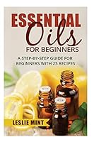 Essential Oils for Beginners: A Step-by-Step Guide for Beginners with 25 Recipes 1518772870 Book Cover