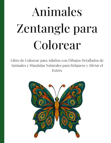 Animales Zentangle para Colorear: Libro de Colorear para Adultos con Dibujos Detallados de Animales y Mandalas Naturales para Relajarse y Aliviar el Estrés Animales Zentangle para Colorear: Libro de Colorear para Adultos con Dibujos Detallados de Animales y Mandalas Naturales para Relajarse y Aliviar el Estrés