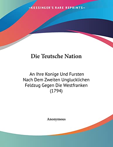 Die Teutsche Nation: An Ihre Konige Und Fursten Nach Dem Zweiten Unglucklichen Feldzug Gegen Die Westfranken (1794) (German Edition)