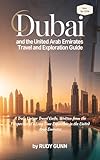 Dubai and the United Arab Emirates Travel and Exploration Guide: A Truly Unique Travel Guide, Written from the Perspective of a Long-Time Expatriate in the United Arab Emirates
