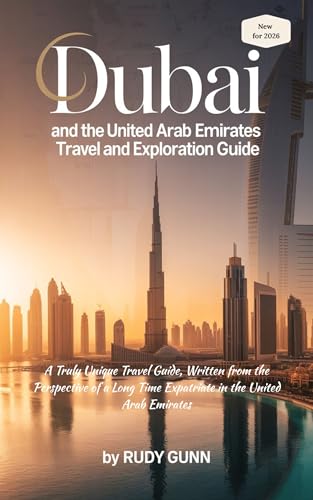 Dubai and the United Arab Emirates Travel and Exploration Guide: A Truly Unique Travel Guide, Written from the Perspective of a Long-Time Expatriate in the United Arab Emirates