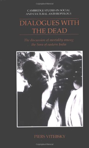 Dialogues with the Dead: The Discussion of Mortality among the Sora of Eastern India (Cambridge Studies in Social and Cultural Anthropology)