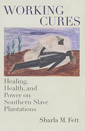 Discover the Untold Stories of Resilience: A Review of *Working Cures: Healing, Health, and Power on Southern Slave Plantations* (Gender and American Culture) Discover the Untold Stories of Resilience: A Review of *Working Cures: Healing, Health, and Power on Southern Slave Plantations* (Gender and American Culture)