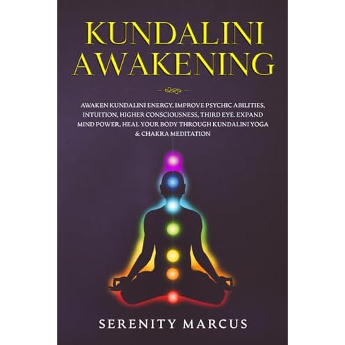 Kundalini Awakening: Awaken Kundalini Energy, Improve Psychic Abilities, Intuition, Higher Consciousness, Third Eye, Expand Mind Power, Heal Your Body Through Kundalini Yoga & Chakra Meditation.