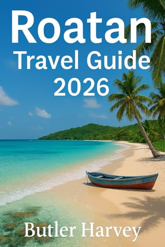 ROATAN TRAVEL GUIDE 2026: Beaches, Diving, Food, Hotels, and Local Tips for an Authentic Caribbean Experience (Baecation to the World)