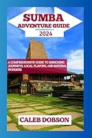 Sumba Adventure Guide 2024: A Comprehensive Guide to Enriching Journeys, Local Flavors, and Natural Wonders B0CNX3DSG5 Book Cover