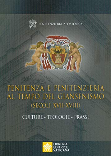 Penitenza E Penitenzieria Al Tempo Del Giansenismo (Secoli XVII-XVIII). Culture. Teologie. Prassi