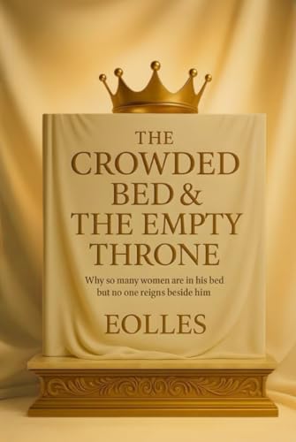 The Crowded Bed & The Empty Throne: Why so many women are in his bed but no one reigns beside him
