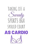Taking Off a Sweaty Sports Bra Should Count As Cardio: Work Out Log Fitness Journal for Tracking Workouts
