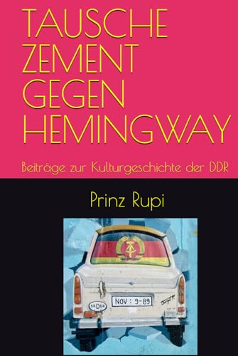 TAUSCHE ZEMENT GEGEN HEMINGWAY: Beiträge zur Kulturgeschichte der DDR