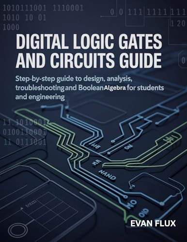 Digital Logic Gates and Circuits Guide: Step-by-Step guide to Design, Analysis, Troubleshooting, and Boolean Algebra for Students and Engineering