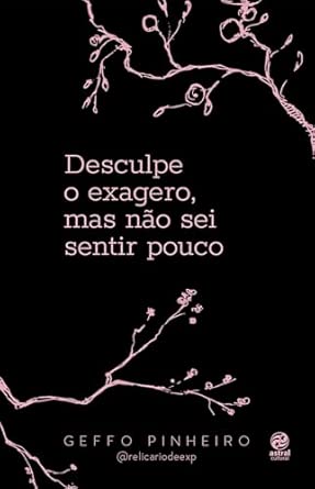 Desculpe o exagero, mas não sei sentir pouco