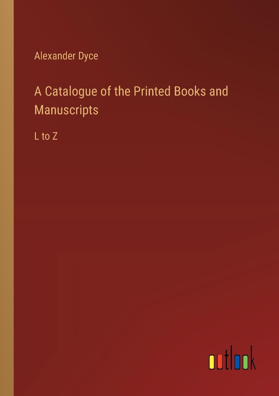 A Catalogue of the Printed Books and Manuscripts: L to Z