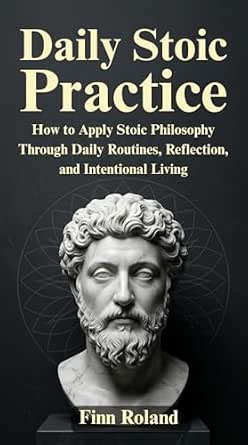 Daily Stoic Practice: How to Apply Stoic Philosophy Through Daily Routines, Reflection, and Intentional Living