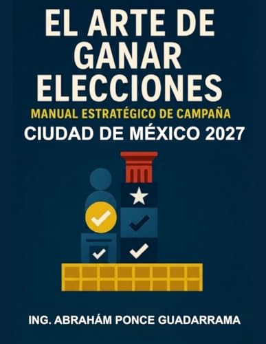 EL ARTE DE GANAR ELECCIONES; Manual estrategico de campana: Estado de Mexico 2027
