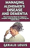 Managing Alzheimer’s Disease And Dementia : A Beginners Hand book: (Symptoms, diagnosis) Forms of Alzheimer’s disease, Everything you need to know and more all included (English Edition)