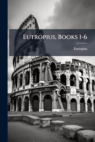 Eutropius, Books 1-6 (French Edition)
