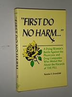 "First do no harm ...": A dying woman's battle against the physicians and drug companies who misled her about the hazards of the pill 0846701987 Book Cover