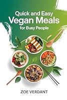 Quick and Easy Vegan Meals for Busy People!: Simple, Healthy Plant-Based Recipes for Breakfast, Lunch, Dinner, and Snacks in 30 Minutes or Less (Vegan Lifestyle: A Guide to Plant-Based Living) B0F5N51W5W Book Cover