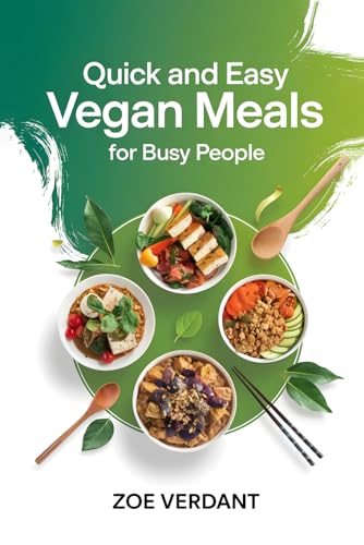 Quick and Easy Vegan Meals for Busy People!: Simple, Healthy Plant-Based Recipes for Breakfast, Lunch, Dinner, and Snacks in 30 Minutes or Less (Vegan Lifestyle: A Guide to Plant-Based Living)