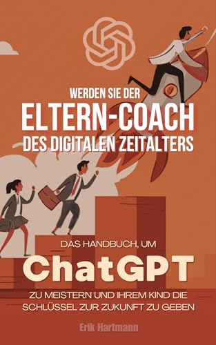 Werden Sie der Eltern-Coach des digitalen Zeitalters : Das Handbuch, um ChatGPT zu meistern und Ihrem Kind die Schlüssel zur Zukunft zu geben
