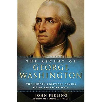 The Ascent of George Washington: the Hidden Political Genius of an American Icon