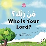 Who is Your Lord? Ù…ÙŽÙ†Ù’ Ø±ÙŽØ¨Ù‘ÙÙƒØŸ: The 1st Question (and Answer) Everyone Must Know (The 3 Questions Series)