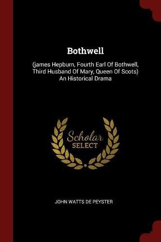 Bothwell: (james Hepburn, Fourth Earl of Bothwell, Third Husband of Mary, Queen of Scots) an Historical Drama