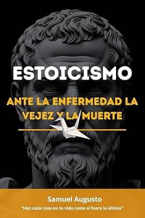 ESTOICISMO ANTE LA ENFERMEDAD, LA VEJEZ Y LA MUERTE: Una guía estoica desde la sabiduría y las meditaciones de Marco Aurelio sobre memento mori