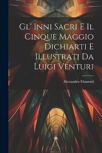 Gl' Inni Sacri E Il Cinque Maggio Dichiarti E Illustrati Da Luigi Venturi (Italian Edition)