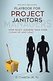 Playbook for Project Janitors: How Quiet Leaders Take Over, Clean Up, and Lead - A Project Management Book