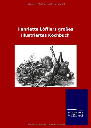 Henriette Löfflers großes Illustriertes Kochbuch Henriette Löfflers großes Illustriertes Kochbuch