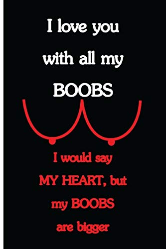I Love You With All My Boobs, I Would Say My Heart, but My Boobs Are Bigger: Funny Dirty Blank Journal. Cocky bold novelty lined notebook for your ... cheeky paper pad (better than a card) (23)