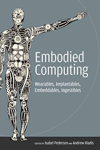 Embodied Computing: Wearables, Implantables, Embeddables, Ingestibles