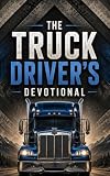 The Truck Driver's Devotional: 40 Days of Scripture, Encouragement, and Prayers for Truckers