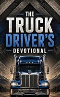 The Truck Driver's Devotional: 40 Days of Scripture, Encouragement, and Prayers for Truckers B0F6LJXGM4 Book Cover