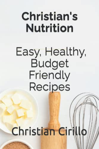 Christian's Nutrition: Easy, Healthy, Budget Friendly Recipes: Re...