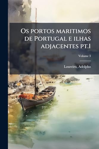 Os portos maritimos de Portugal e ilhas adjacentes pt.1; Volume 3 (Portuguese Edition)