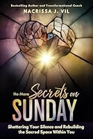 No More Secrets On Sunday: Shattering Your Silence and Rebuilding the Sacred Space Within You B0DFHLLZTS Book Cover