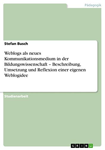 Weblogs als neues Kommunikationsmedium in der Bildungswissenschaft - Beschreibung, Umsetzung und Reflexion einer eigenen Weblogidee (German Edition)