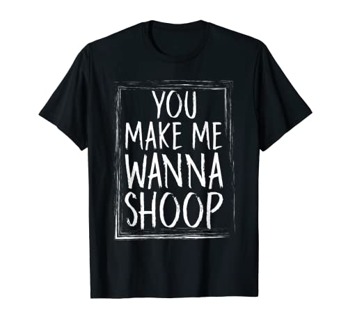 Camisetas divertidas de You Make Me Wanna Shoop Camiseta