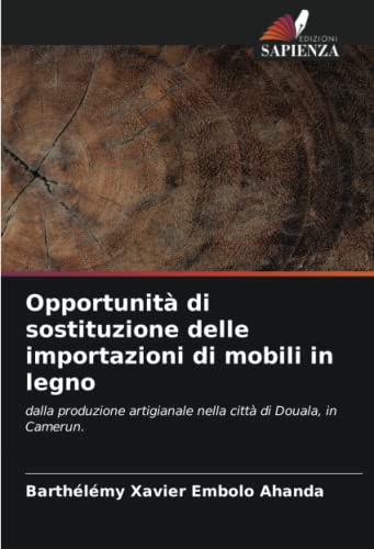 Opportunità di sostituzione delle importazioni di mobili in legno: dalla produzione artigianale nella città di Douala, in Camerun. (Italian Edition)
