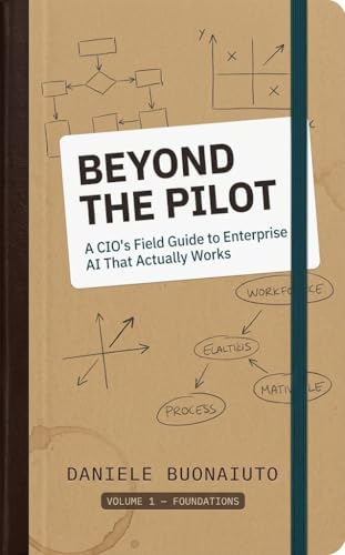 Beyond the Pilot - The AI foundations: A CIO's Field Guide to Enterprise AI that actually works (Beyond the Pilot - A Practical Guide to AI and Innovation ... Need to Act, Not Just Understand Book 1)