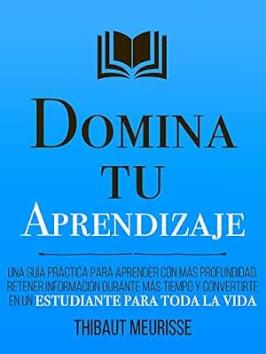 Domina Tu Aprendizaje : Una guía práctica para aprender con más profundidad, retener información durante más tiempo y convertirte en un estudiante para toda la vida (Colección Domina Tu(s)... nº 9)